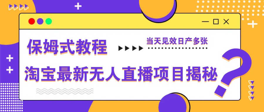 淘宝最新无人直播项目揭秘，保姆式教程，当天见效日产多张-一起创业