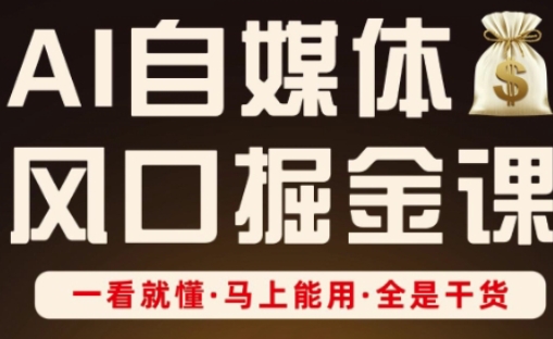 AI自媒体风口掘金课，一看就懂·马上能用·全是干货-一起创业