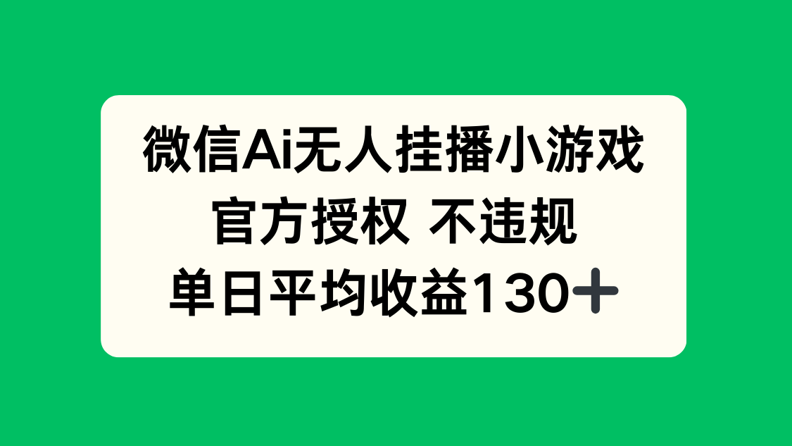 微信AI无人挂播小游戏，官方授权 不违规，单日收益130+-一起创业