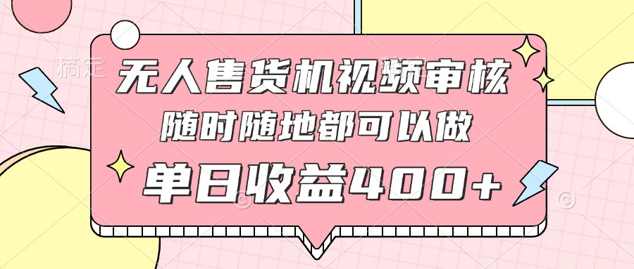 无人售货机视频审核，十秒钟一单，有手机就行，随时随地可做单日收益400+-一起创业