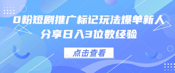 0粉短剧推广标记玩法爆单新人分享日入3位数经验-一起创业