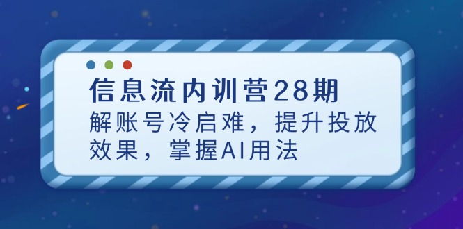 信息流内训营28期，解账号冷启难，提升投放效果，掌握AI用法-一起创业