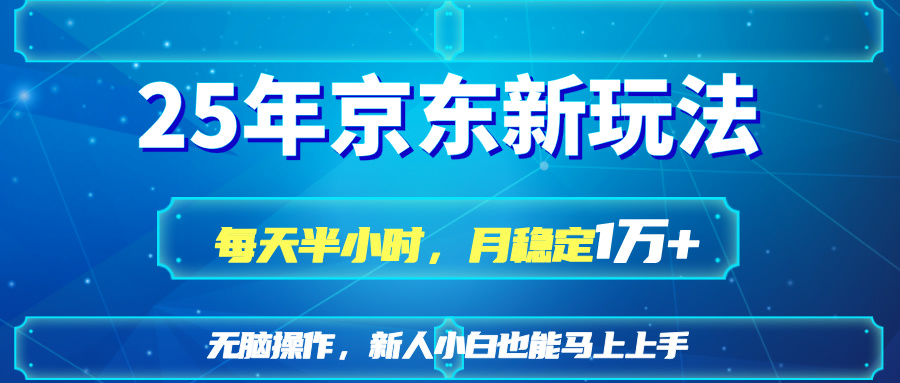 25京东新玩法，每天半小时，月稳定1W+-一起创业