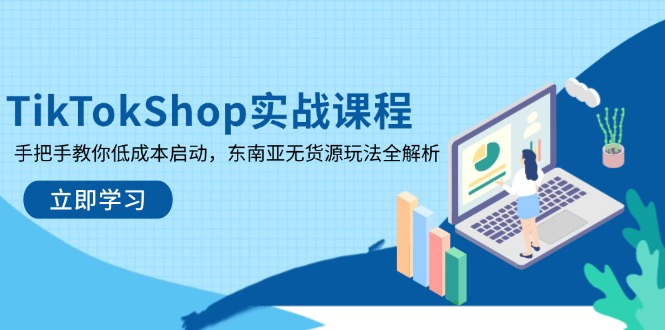 TikTokShop实战课程，手把手教你低成本启动，东南亚无货源玩法全解析-一起创业