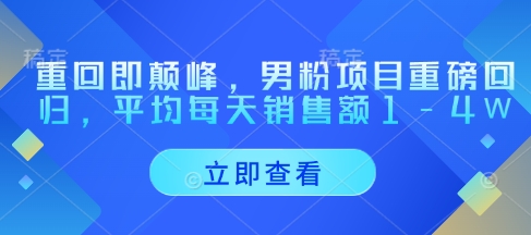 重回即颠峰，男粉项目重磅回归，平均每天销售额1-4W-一起创业