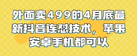 外面卖499的4月底最新抖音连怼技术，苹果安卓手机都可以-一起创业