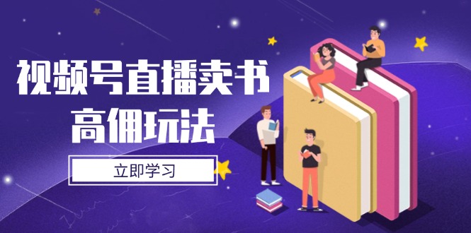 视频号直播卖书高佣玩法，底层逻辑解析，实操技巧全攻略-一起创业