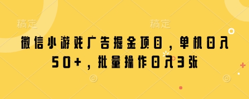 微信小游戏广告掘金项目，单机日入50+，批量操作日入3张-一起创业