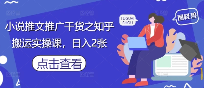 小说推文推广干货之知乎搬运实操课，日入2张-一起创业