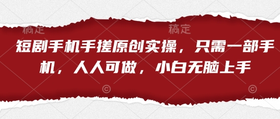 短剧手机手搓原创实操，只需一部手机，人人可做，小白无脑上手-一起创业
