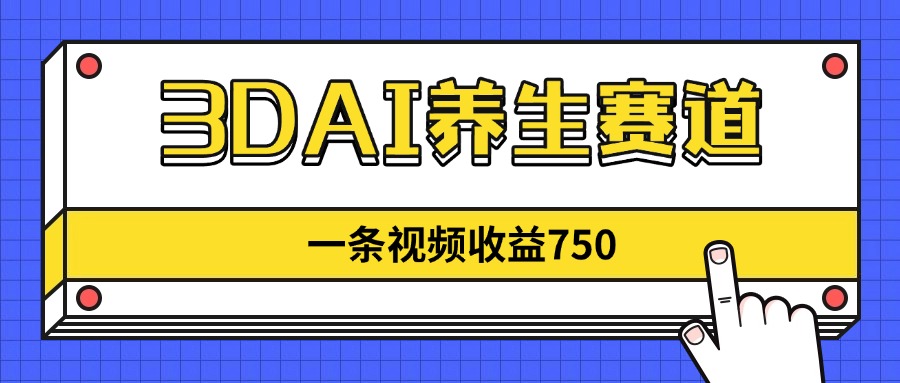 3DAI养生赛道，一条视频赚了750，新蓝海，目前做的人不多！-一起创业