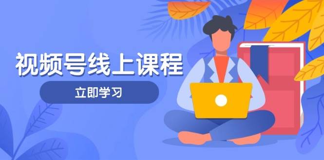视频号实战课程，轻IP打造与运营技巧，掌握核心方法与策略-一起创业