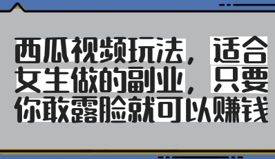 西瓜视频玩法，适合女生做的副业，只要你敢露脸就有收益-一起创业
