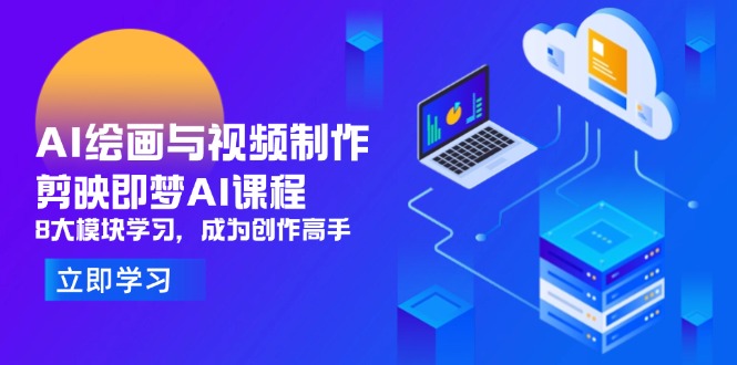 AI绘画与视频制作，剪映即梦AI课程，8大模块学习，成为创作高手-一起创业