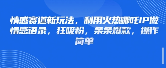情感赛道新玩法，利用火热哪吒IP做情感语录，狂吸粉，条条爆款，操作简单-一起创业