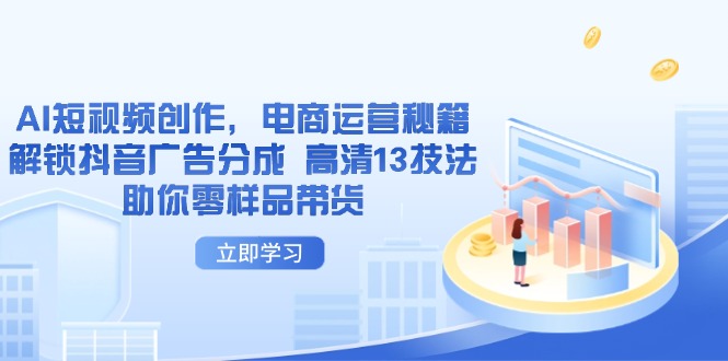 AI短视频创作，电商运营秘籍，解锁抖音广告分成 高清13技法助你零样品带货-一起创业
