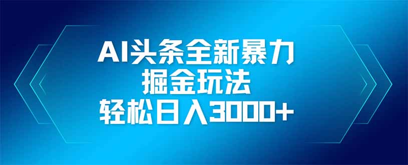 AI头条全新暴利掘金玩法，矩阵操作，轻松日入3000+-一起创业