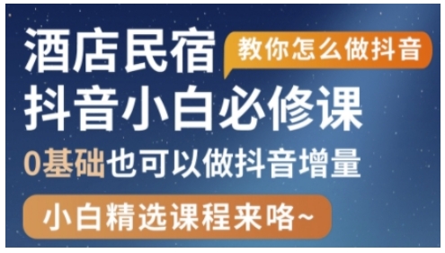 抖音本地生活酒店民宿运营，0基础也可以做抖音增量-一起创业