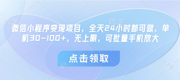 微信小程序变现项目，全天24小时都可做，单机30-100+，无上限，可批量手机放大-一起创业