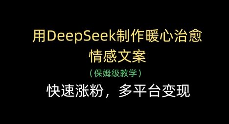 用DeepSeek制作暖心治愈情感文案，快速涨粉，多平台变现-一起创业