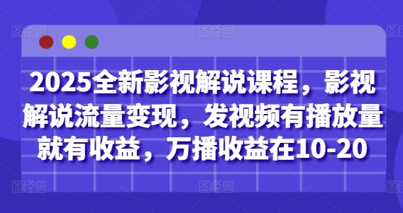 2025全新影视解说课程，影视解说流量变现，发视频有播放量就有收益，万播收益在10-20-一起创业
