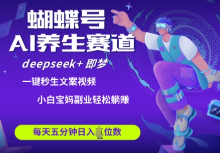 蝴蝶号大健康养生赛道，deepseek+即梦AI快速产出爆款视频，起号快，带货超级猛，日入四位数-一起创业
