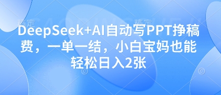 DeepSeek+AI自动写PPT挣稿费，一单一结，小白宝妈也能轻松日入2张-一起创业