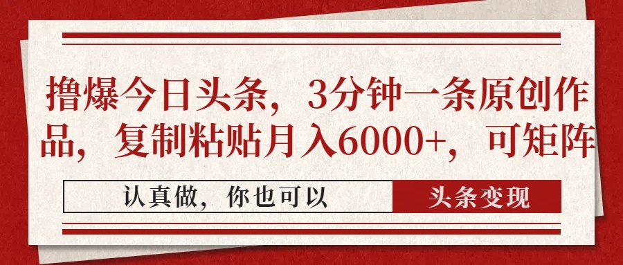 撸爆今日头条，3分钟一条原创作品，复制粘贴月入6000+，可矩阵-一起创业