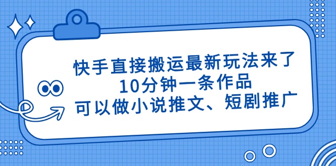 快手直接搬运最新玩法来了，10分钟一条作品，可以做小说推文、短剧推广…-一起创业