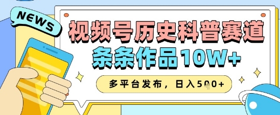 视频号历史科普赛道，条条作品10W+，多平台发布，助你变现收益翻倍-一起创业