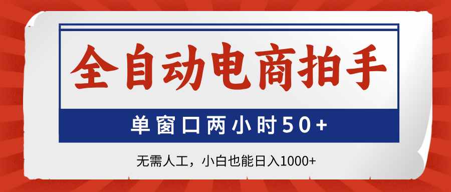 全自动电商拍手，单窗口两小时50+无需人工，小白也能日入1000+-一起创业