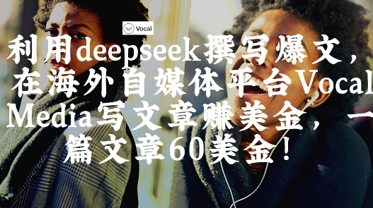 出海搞钱！利用deepseek撰写爆文，在海外自媒体平台Vocal Media写文章挣美金，一篇文章60刀-一起创业