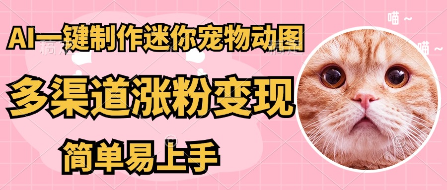 AI搬砖一件制作超迷你宠物图，5分钟一个成品，多渠道引流涨粉变现，简…-一起创业
