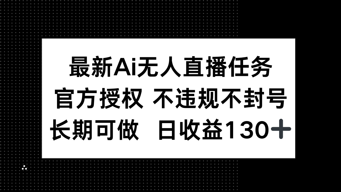 最新AI无人直播任务，官方授权 不违规不封号，长期可做，日收益130+-一起创业