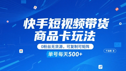 快手短视频带货商品卡玩法，不直播不发视频，0粉丝无货源，可复制可矩阵，单号每天1-5张-一起创业