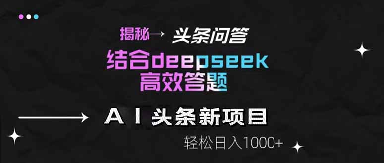 揭秘头条问答新玩法！结合deepseek高效答题，轻松日入1000+-一起创业