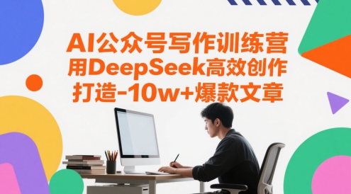 AI公众号写作训练营，用DeepSeek高效创作，打造10w+爆款文章-一起创业