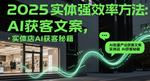 2025实体强效率方法：AI批量产出获客文案，实体店AI获客秘籍-一起创业