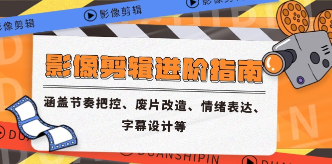 影像剪辑进阶指南，涵盖节奏把控、废片改造、情绪表达、字幕设计等-一起创业
