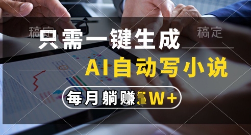 只需一键生成，AI全自动写小说，可一键生成120w字，每月躺着收益过1w+【揭秘】-一起创业