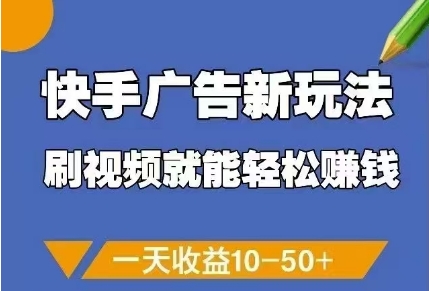 快手广告新玩法，刷视频就能轻松挣钱，一天收益10-50+-一起创业