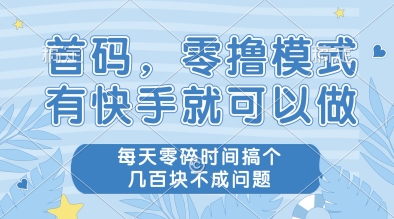 首码，零撸模式，有快手就可以做，每天零碎时间搞个几张不成问题【揭秘】-一起创业