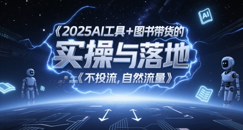 2025AI工具+图书带货的实操与落地，图文起号带货全攻略，不投流，自然流量-一起创业