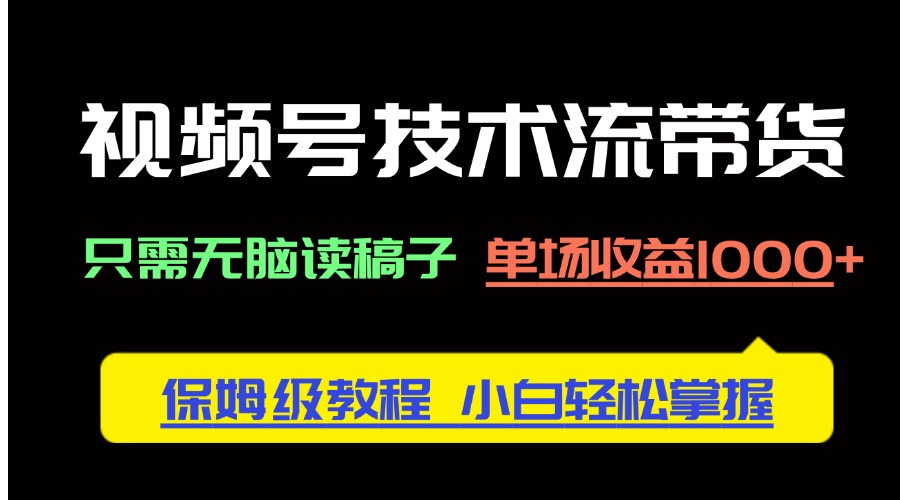 视频号技术流带货，只需无脑读稿子，单场收益1000+ 保姆级教程，小白轻…-一起创业