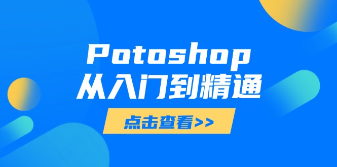 Potoshop从入门到精通：基础到高级，掌握全面图像处理技能-一起创业