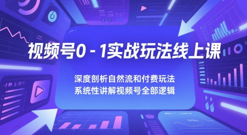 视频号0-1实战玩法线上课，深度剖析自然流和付费玩法，统性讲解视频号全部逻辑-一起创业