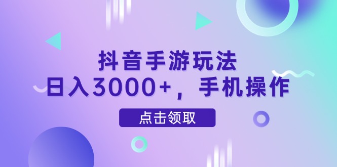 抖音手游玩法，日入3000+，手机操作-一起创业