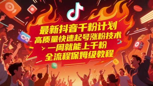 最新抖音千粉计划，高质量快速起号涨粉技术，一周就能上千粉，全流程保姆级教程-一起创业
