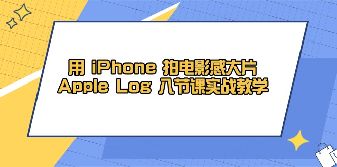 用 iPhone 拍电影感大片，Apple Log 8节课实战教学-一起创业