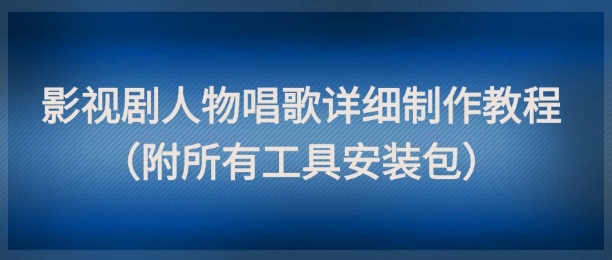 影视剧人物唱歌详细制作教程，点赞量动辄几十W(附所有工具安装包)-一起创业